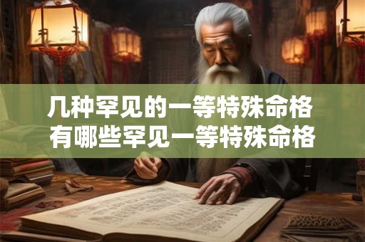 几种罕见的一等特殊命格 有哪些罕见一等特殊命格