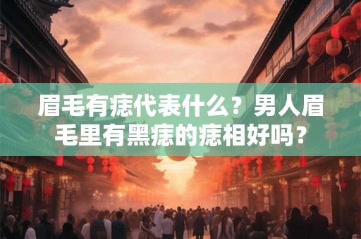 眉毛有痣代表什么？男人眉毛里有黑痣的痣相好吗？