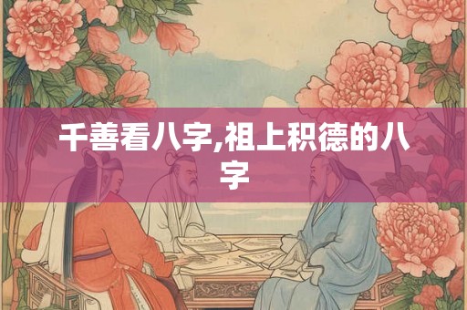 千善看八字,祖上积德的八字 千善看八字,祖上积德的八字