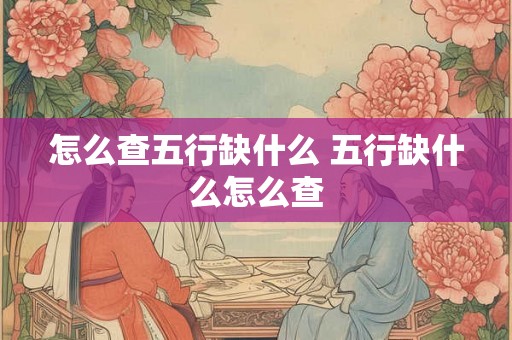 怎么查五行缺什么 五行缺什么怎么查 怎么查五行缺什么 五行缺什么怎么查