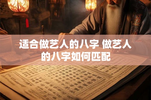 适合做艺人的八字 做艺人的八字如何匹配