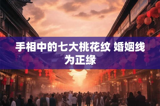 手相中的七大桃花纹 婚姻线为正缘