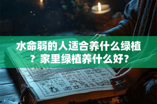 水命弱的人适合养什么绿植？家里绿植养什么好？