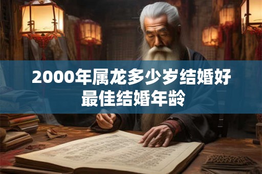 2000年属龙多少岁结婚好 最佳结婚年龄