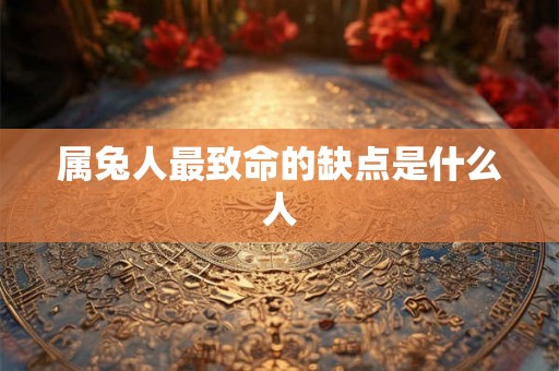 属兔人最致命的缺点是什么人