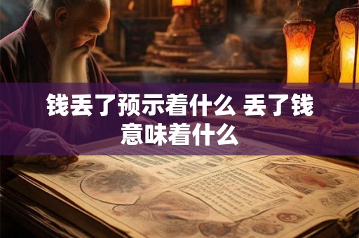 钱丢了预示着什么 丢了钱意味着什么 钱丢了预示着什么 丢了钱意味着什么