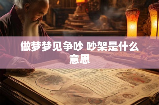 做梦梦见争吵 吵架是什么意思