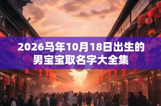 2026马年10月18日出生的男宝宝取名字大全集