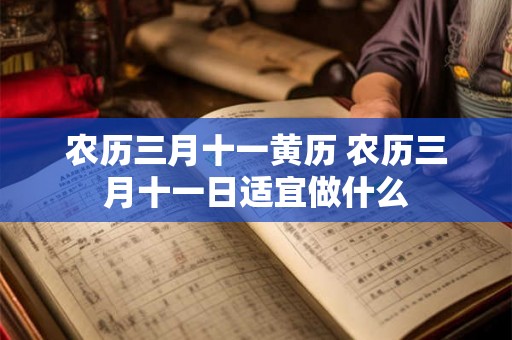 农历三月十一黄历 农历三月十一日适宜做什么 农历三月十一黄历 农历三月十一日适宜做什么