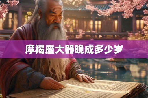 摩羯座大器晚成多少岁 摩羯座大器晚成多少岁