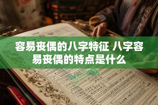 容易丧偶的八字特征 八字容易丧偶的特点是什么