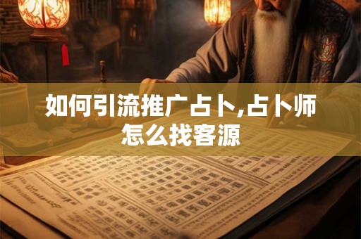 如何引流推广占卜,占卜师怎么找客源