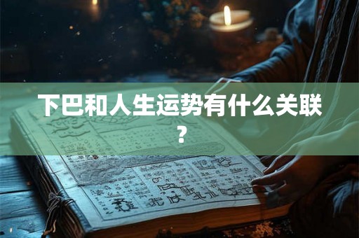 下巴和人生运势有什么关联? 下巴和人生运势有什么关联?