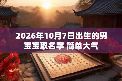 2026年10月7日出生的男宝宝取名字 简单大气