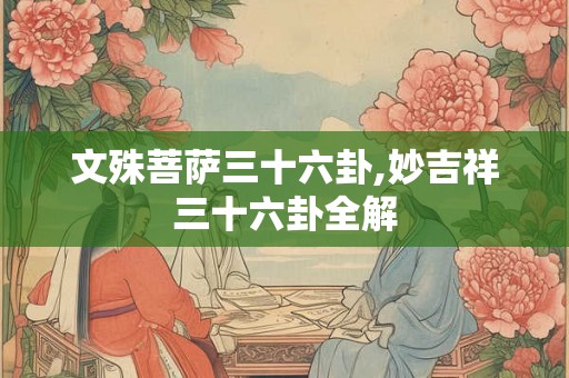 文殊菩萨三十六卦,妙吉祥三十六卦全解 文殊菩萨三十六卦,妙吉祥三十六卦全解