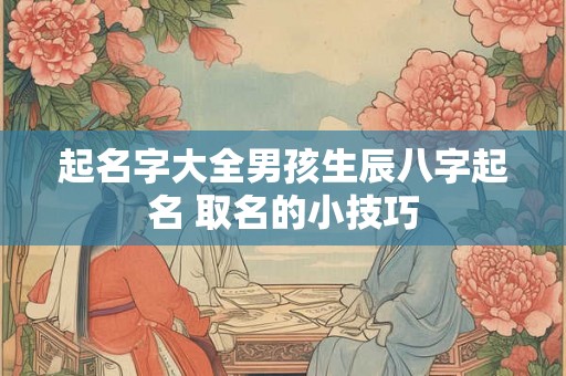 起名字大全男孩生辰八字起名 取名的小技巧