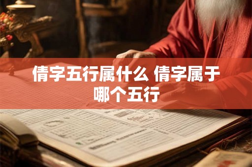 倩字五行属什么 倩字属于哪个五行 倩字五行属什么 倩字属于哪个五行
