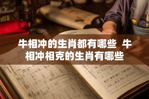 牛相冲的生肖都有哪些 牛相冲相克的生肖有哪些 牛相冲的生肖都有哪些 牛相冲相克的生肖有哪些