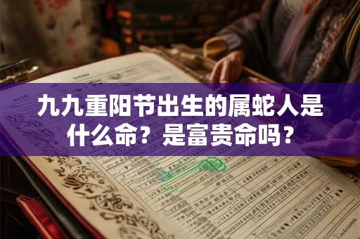 九九重阳节出生的属蛇人是什么命？是富贵命吗？