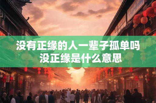 没有正缘的人一辈子孤单吗  没正缘是什么意思