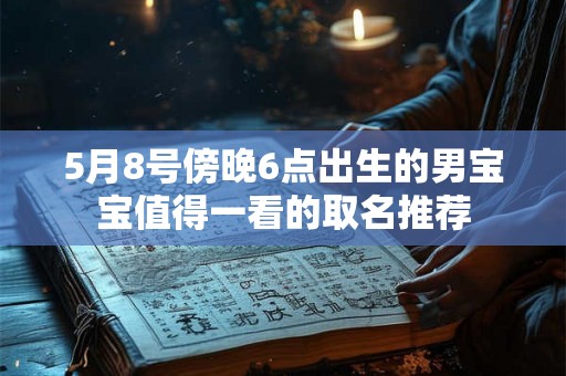 5月8号傍晚6点出生的男宝宝值得一看的取名推荐