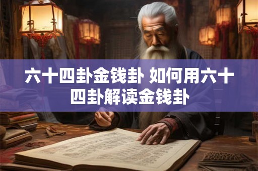 六十四卦金钱卦 如何用六十四卦解读金钱卦