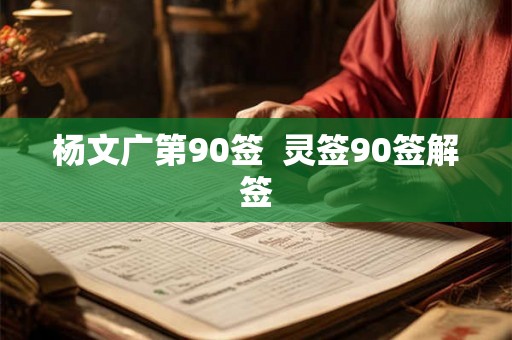 杨文广第90签 灵签90签解签 杨文广第90签 灵签90签解签
