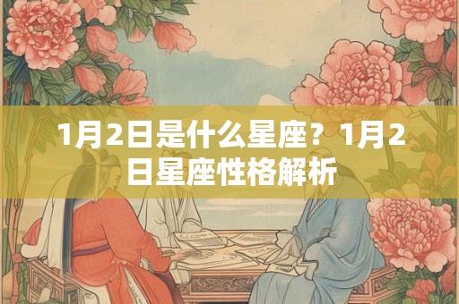 1月2日是什么星座?1月2日星座性格解析 1月2日是什么星座?1月2日星座性格解析