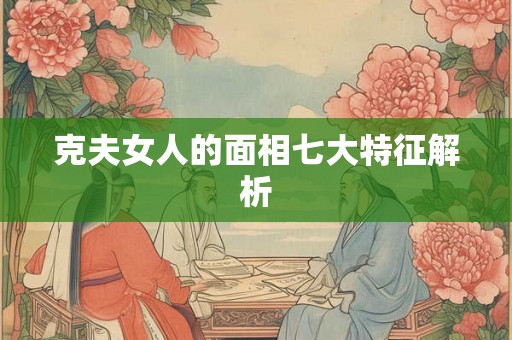 克夫女人的面相七大特征解析