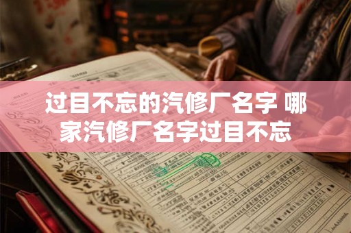 过目不忘的汽修厂名字 哪家汽修厂名字过目不忘