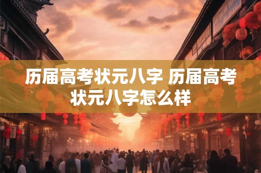 历届高考状元八字 历届高考状元八字怎么样 历届高考状元八字 历届高考状元八字怎么样