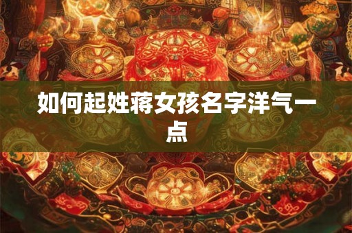 如何起姓蒋女孩名字洋气一点
