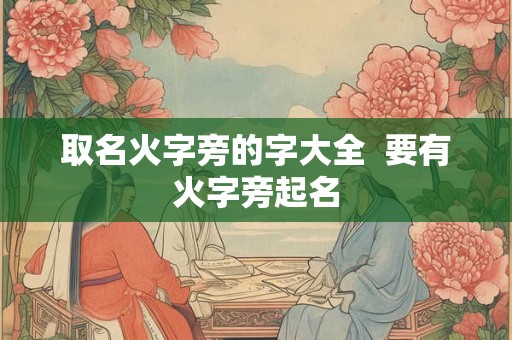 取名火字旁的字大全  要有火字旁起名