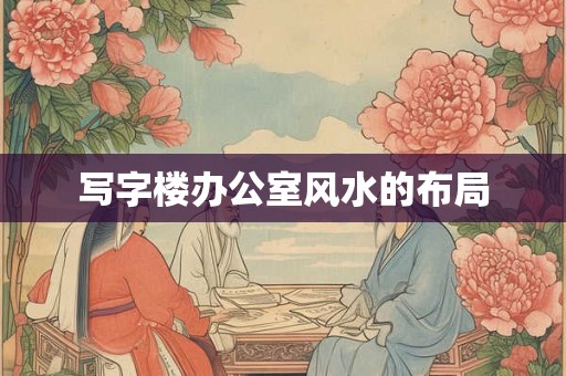 写字楼办公室风水的布局 写字楼办公室风水的布局