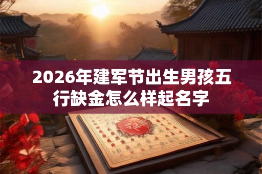 2026年建军节出生男孩五行缺金怎么样起名字