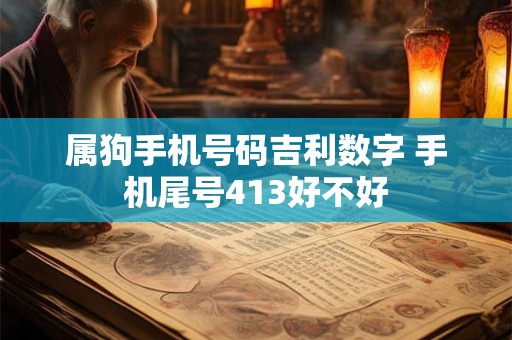 属狗手机号码吉利数字 手机尾号413好不好