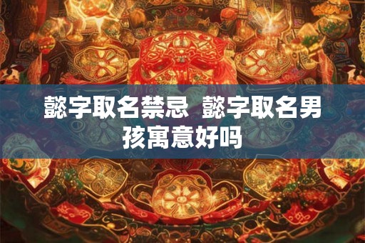懿字取名禁忌  懿字取名男孩寓意好吗
