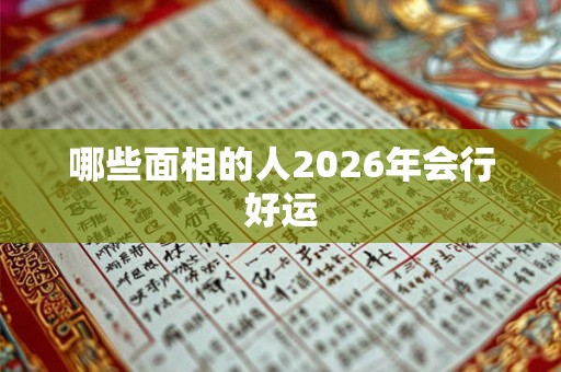 哪些面相的人2026年会行好运