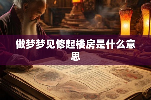 做梦梦见修起楼房是什么意思
