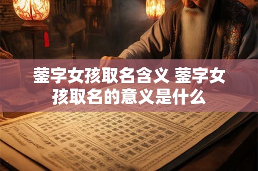 蓥字女孩取名含义 蓥字女孩取名的意义是什么