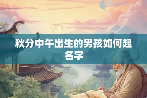 秋分中午出生的男孩如何起名字