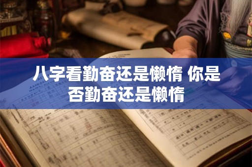 八字看勤奋还是懒惰 你是否勤奋还是懒惰