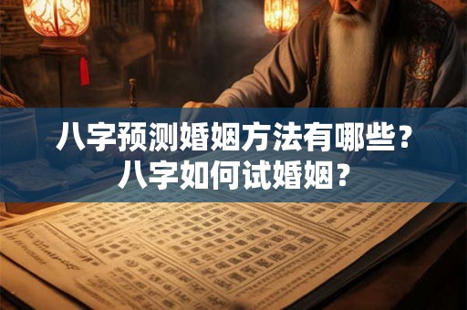 八字预测婚姻方法有哪些?八字如何试婚姻? 八字预测婚姻方法有哪些?八字如何试婚姻?