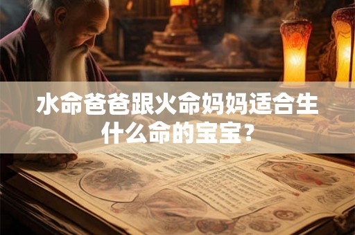 水命爸爸跟火命妈妈适合生什么命的宝宝？