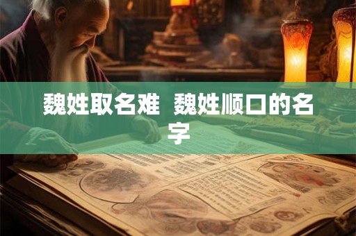 魏姓取名难  魏姓顺口的名字
