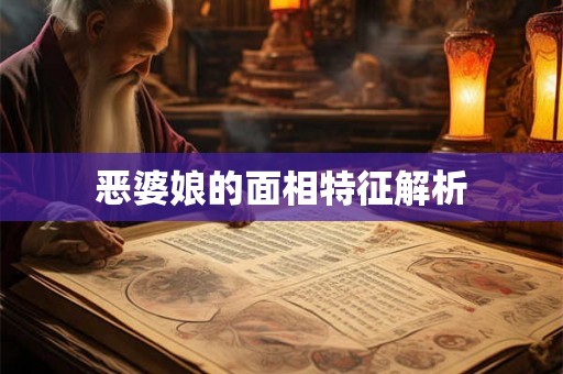 恶婆娘的面相特征解析