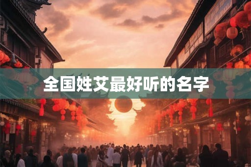 全国姓艾最好听的名字 全国姓艾最好听的名字