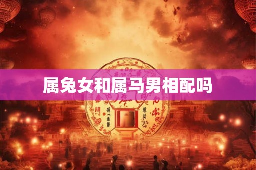 属兔女和属马男相配吗
