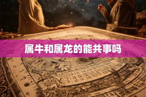 属牛和属龙的能共事吗