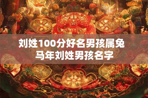 刘姓100分好名男孩属兔  马年刘姓男孩名字